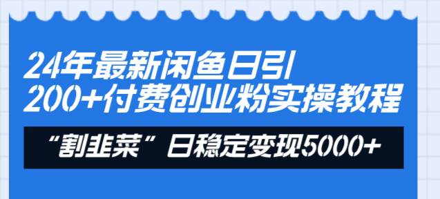 24年最新闲鱼日引200+付费创业粉，割韭菜每天5000+收益实操教程！-网创社区