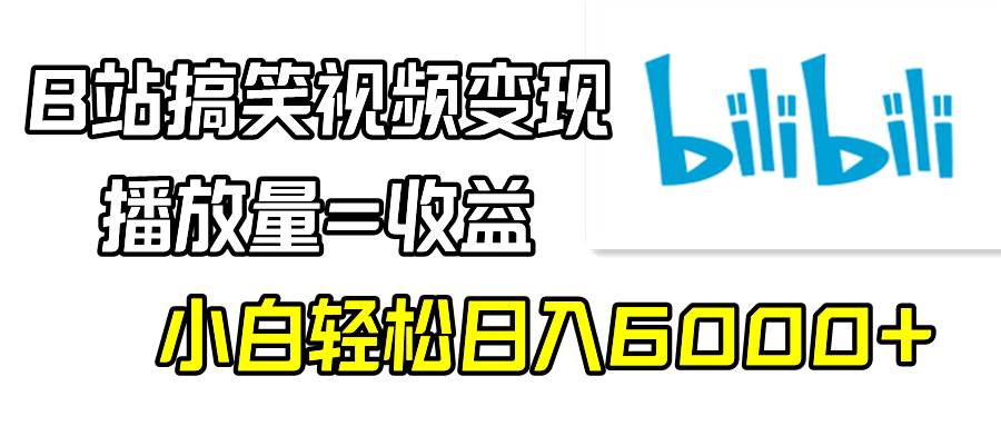 B站搞笑视频变现，播放量=收益，小白轻松日入6000+-网创社区