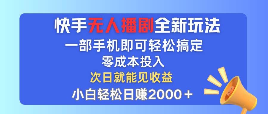 快手无人播剧全新玩法，一部手机就可以轻松搞定，零成本投入，小白轻松…-网创社区
