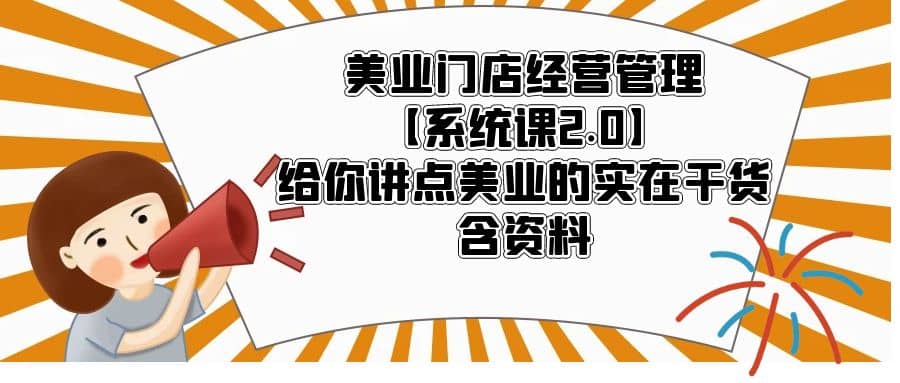 美业门店经营管理【系统课2.0】给你讲点美业的实在干货，含资料-网创社区