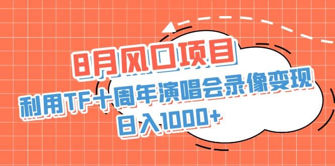 8月风口项目，利用TF十周年演唱会录像变现，日入1000+，简单无脑操作-网创社区