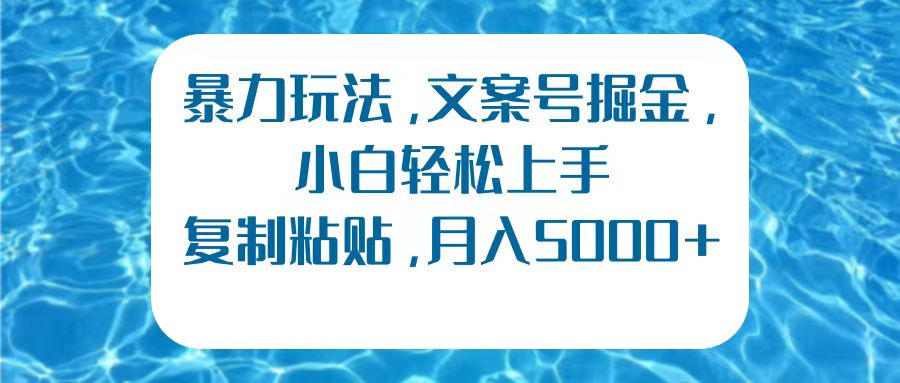 暴力玩法，文案号掘金，小白轻松上手，复制粘贴，月入5000+-网创社区