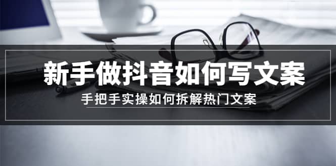 新手做抖音如何写文案，手把手实操如何拆解热门文案-网创社区