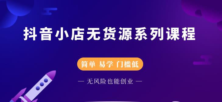抖音小店无货源系列课程，简单，易学，门槛低-网创社区