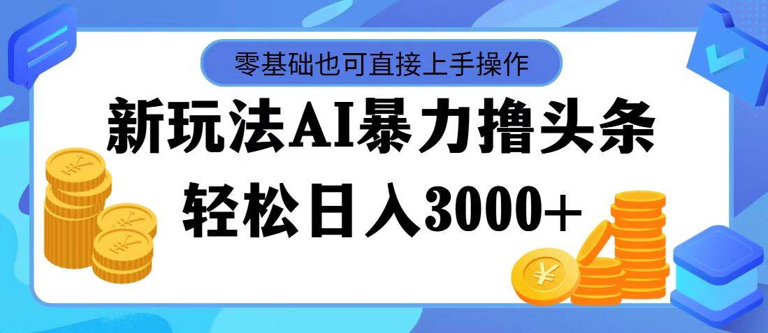 AI暴力撸头条，当天起号，第二天见收益，轻松日入3000+-网创社区