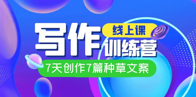 线上创作写作训练营，7天创作7篇种草文案（7节直播课）-网创社区