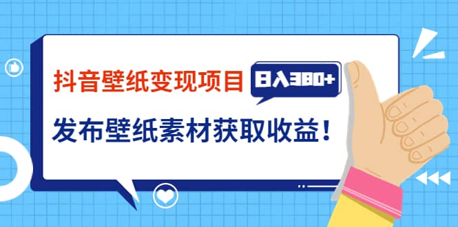 抖音壁纸变现项目：实战日入380+发布壁纸素材获取收益！-网创社区