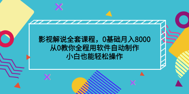 影视解说全套课程，0基础月入8000，从0教你全程用软件自动制作，有手就行-网创社区
