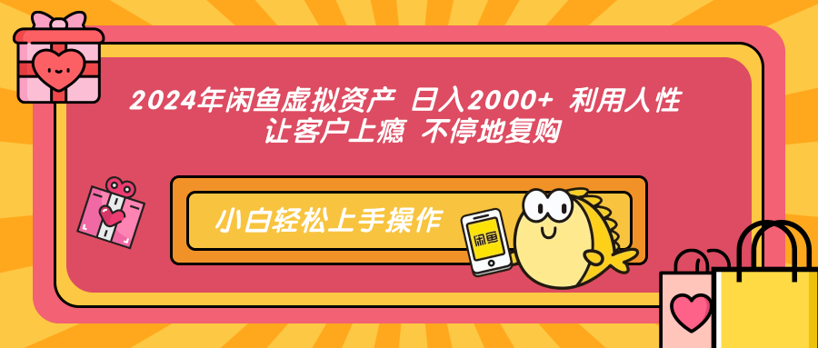 2024年闲鱼虚拟资产 日入2000+ 利用人性 让客户上瘾 不停地复购-网创社区