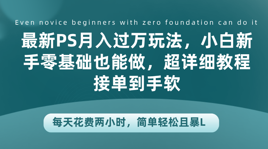 最新PS月入过万玩法，小白新手零基础也能做，超详细教程接单到手软，每天花费两小时，简单轻松且暴L-网创社区