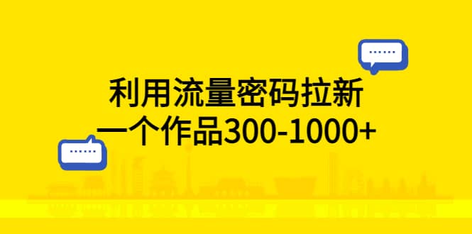 利用流量密码拉新，一个作品300-1000+-网创社区