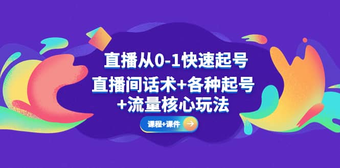 直播从0-1快速起号，直播间话术+各种起号+流量核心玩法(全套课程+课件)-网创社区