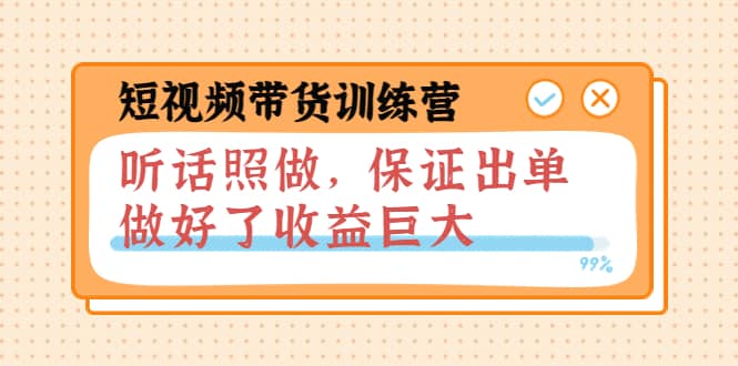 短视频带货训练营：听话照做，保证出单，做好了收益巨大（第8+9+10期）-网创社区
