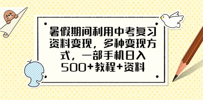 暑假期间利用中考复习资料变现，多种变现方式，一部手机日入500+教程+资料-网创社区