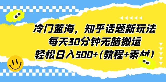 冷门蓝海，知乎话题新玩法，每天30分钟无脑搬运，轻松日入500+(教程+素材)-网创社区