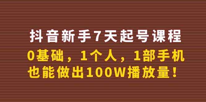 抖音新手7天起号课程：0基础，1个人，1部手机，也能做出100W播放量-网创社区