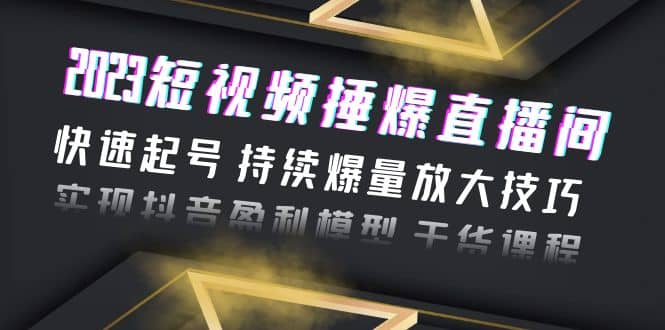 2023短视频捶爆直播间：快速起号 持续爆量放大技巧 实现抖音盈利模型 干货-网创社区