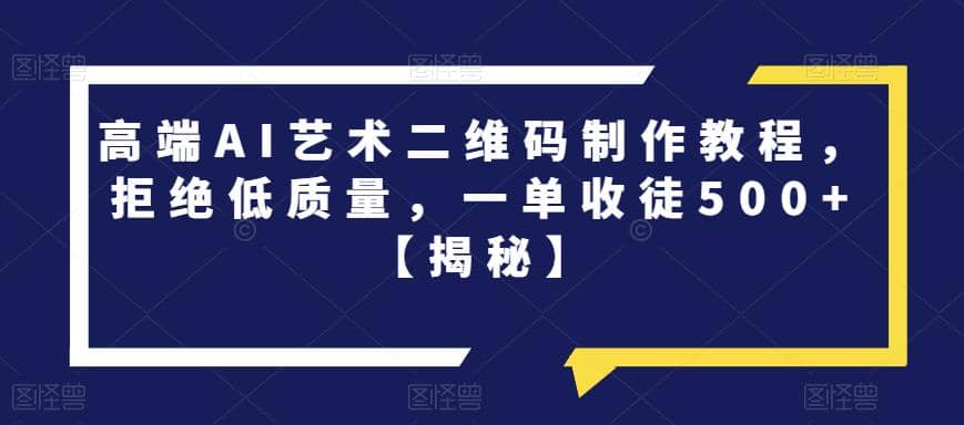 高端AI艺术二维码制作教程，拒绝低质量，一单收徒500+【揭秘】-网创社区