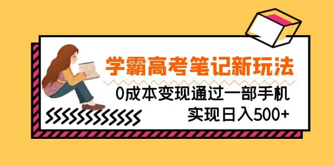 刚需高利润副业，学霸高考笔记新玩法，0成本变现通过一部手机实现日入500+-网创社区