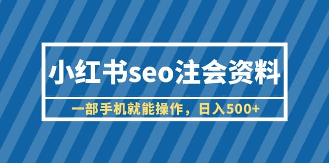 小红书seo注会资料，一部手机就能操作，日入500+（教程+资料）-网创社区