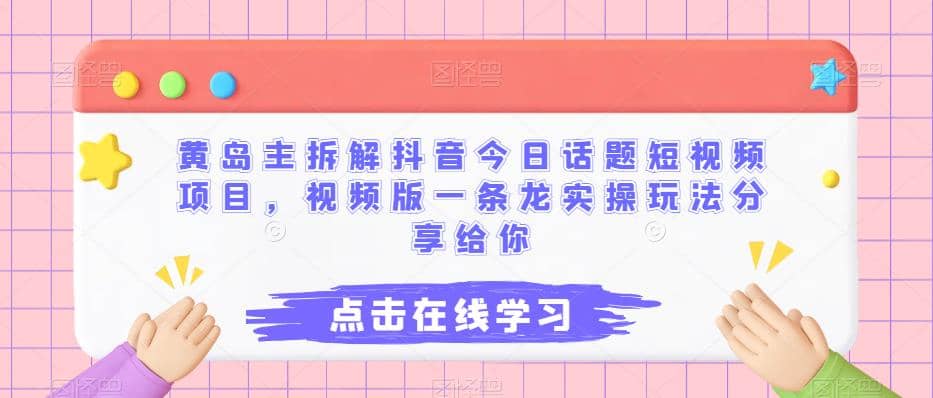 黄岛主拆解抖音今日话题短视频项目，视频版一条龙实操玩法分享给你-网创社区