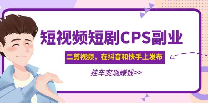 短视频短剧CPS副业项目：二剪视频在抖音和快手上发布，挂车变现-网创社区