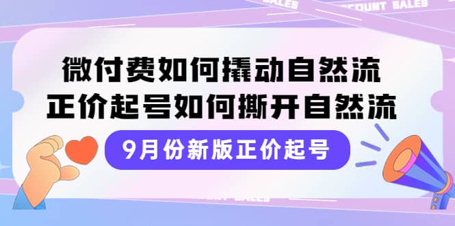 9月份新版正价起号，微付费如何撬动自然流，正价起号如何撕开自然流-网创社区
