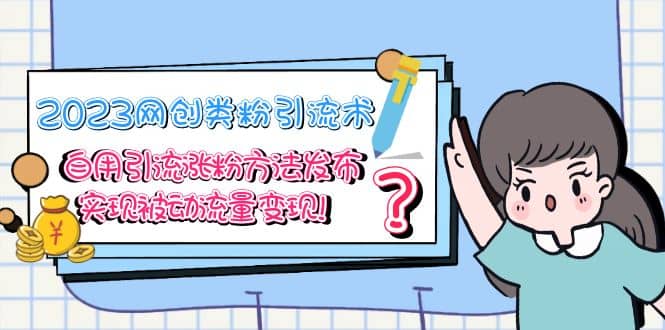 2023网创类粉引流术，自用引流涨粉方法发布，实现被动流量变现-网创社区