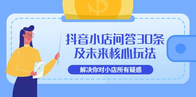 抖音小店问答30条及未来核心玩法，解决你对小店所有疑惑【3节视频课】-网创社区