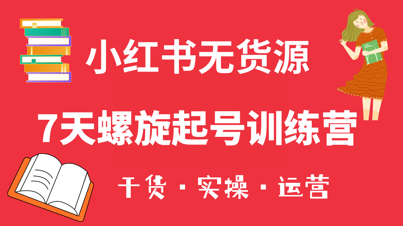 小红书7天螺旋起号训练营，小白也能轻松起店（干货+实操+运营）-网创社区