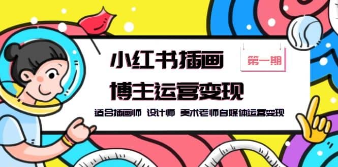 小红书插画博主运营变现-第1期，适合插画师 设计师 美术老师自媒体运营变现-网创社区
