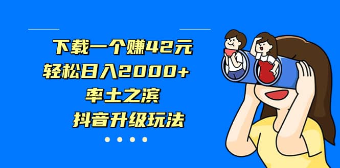 下载一个赚42元，轻松日入2000+，率土之滨，抖音升级玩法-网创社区