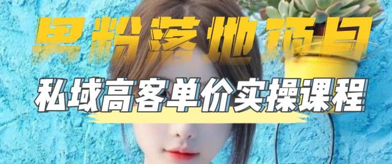 【男粉落地项目】0基础玩转男粉短视频转私域日产500+2023男粉高客单价实操-网创社区