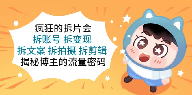 疯狂的拆片会：拆账号 拆变现 拆文案 拆拍摄 拆剪辑 揭秘博主的流量密码-网创社区