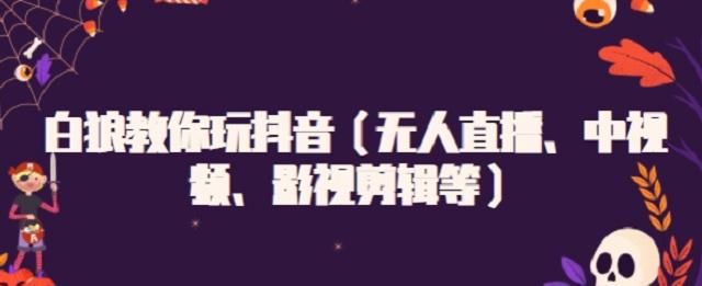 白狼教你玩抖音（无人直播、中视频、影视剪辑等）-网创社区