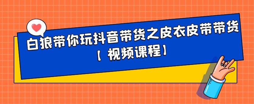 白狼带你玩抖音带货之皮衣皮带带货【视频课程】-网创社区