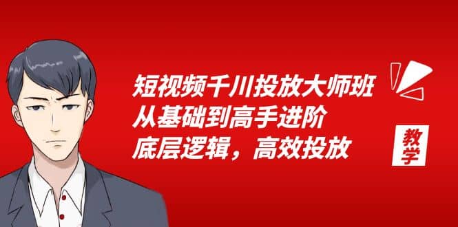 短视频千川投放大师班，从基础到高手进阶，底层逻辑，高效投放（15节）-网创社区