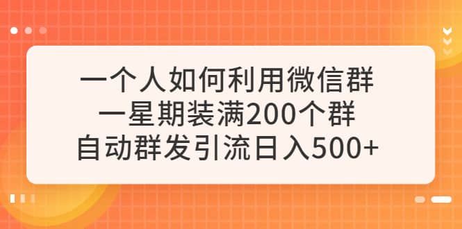 一个人如何利用微信群自动群发引流，一星期装满200个群，日入500+-网创社区