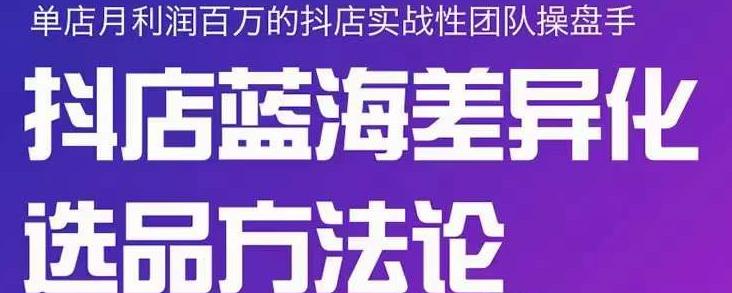 小卒抖店终极蓝海差异化选品方法论，全面介绍抖店无货源选品的所有方法-网创社区