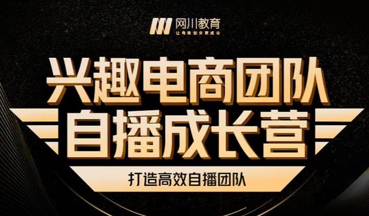 兴趣电商团队自播成长营，解密直播流量获取承接放大的核心密码-网创社区
