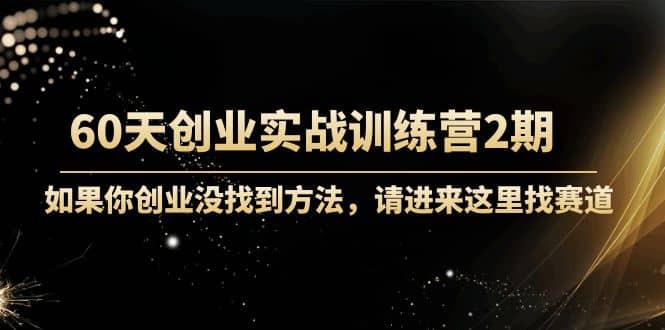60天创业实战训练营2期：如果你创业没找到方法，进来这里找赛道-价值3000元-网创社区