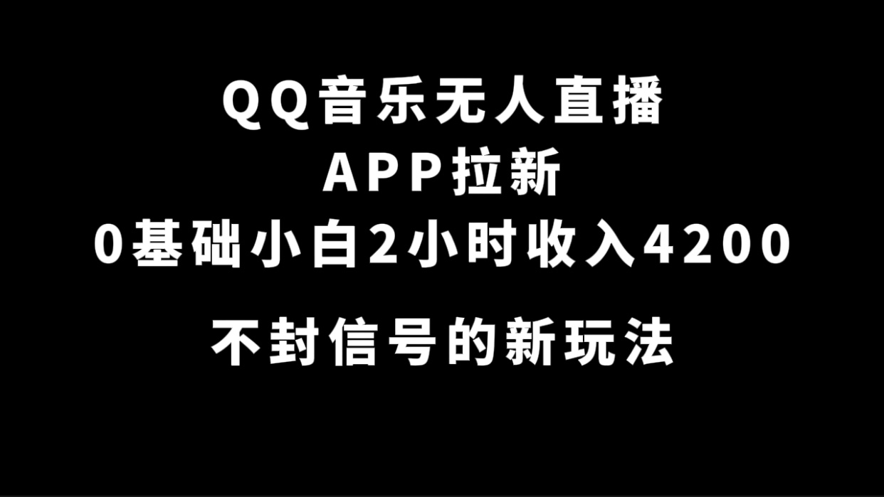 QQ音乐无人直播APP拉新，0基础小白2小时收入4200 不封号新玩法(附500G素材)-网创社区