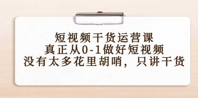 短视频干货运营课，真正从0-1做好短视频，没有太多花里胡哨，只讲干货-网创社区