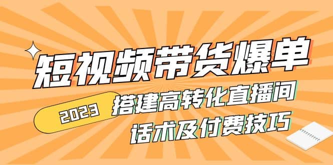 2023短视频带货爆单 搭建高转化直播间 话术及付费技巧(无水印)-网创社区
