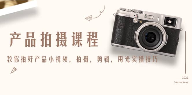 产品拍摄课程，教你拍好产品小视频，拍摄，剪辑，用光实操技巧-网创社区