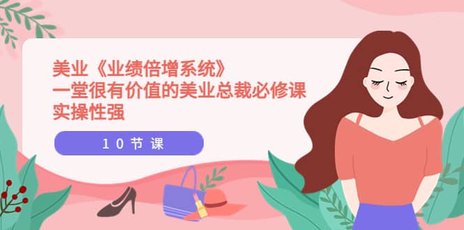 美业《业绩倍增系统》一堂很有价值的美业总裁必修课，实操性强（10节课）-网创社区