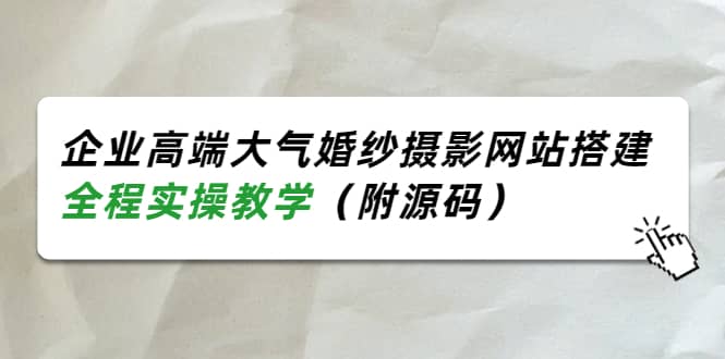 企业高端大气婚纱摄影网站搭建，全程实操教学（附源码）-网创社区