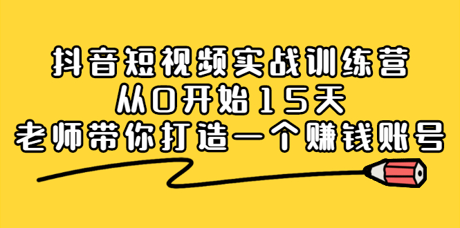 抖音短视频实战训练营，从0开始15天老师带你打造一个赚钱账号-网创社区