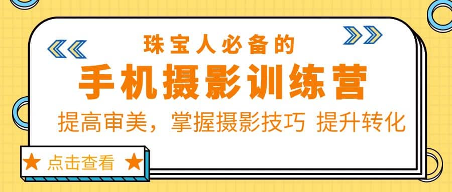 珠/宝/人必备的手机摄影训练营第7期：提高审美，掌握摄影技巧 提升转化-网创社区