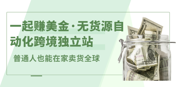 一起赚美金·无货源自动化跨境独立站，普通人业余时间也能在家卖货全球【无提供插件】-网创社区